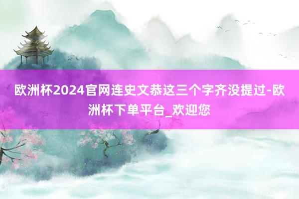 欧洲杯2024官网连史文恭这三个字齐没提过-欧洲杯下单平台_欢迎您