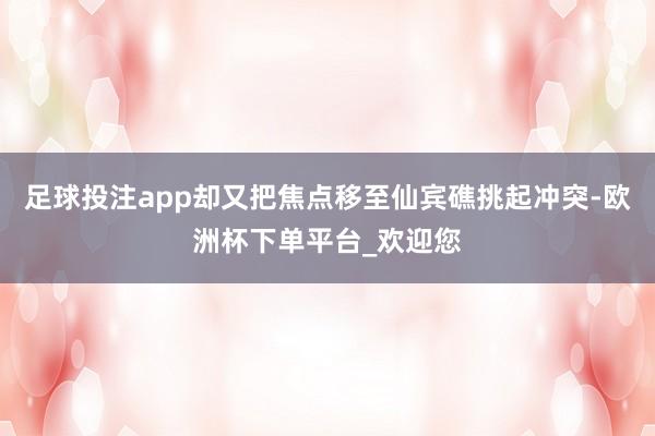 足球投注app却又把焦点移至仙宾礁挑起冲突-欧洲杯下单平台_欢迎您