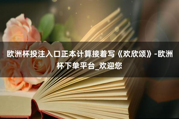 欧洲杯投注入口正本计算接着写《欢欣颂》-欧洲杯下单平台_欢迎您