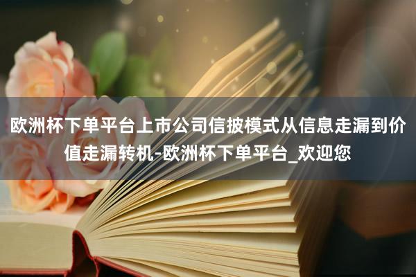 欧洲杯下单平台上市公司信披模式从信息走漏到价值走漏转机-欧洲杯下单平台_欢迎您