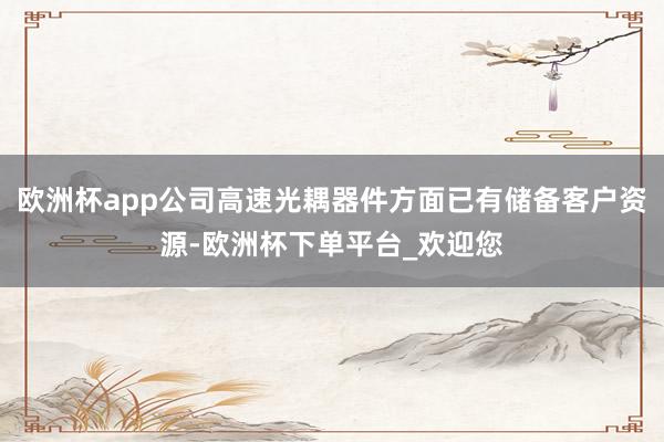 欧洲杯app公司高速光耦器件方面已有储备客户资源-欧洲杯下单平台_欢迎您