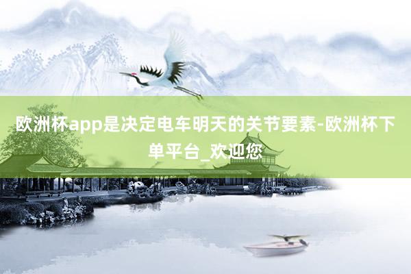 欧洲杯app是决定电车明天的关节要素-欧洲杯下单平台_欢迎您