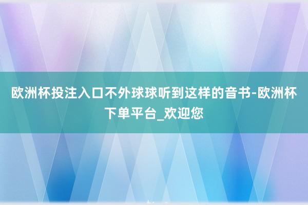 欧洲杯投注入口不外球球听到这样的音书-欧洲杯下单平台_欢迎您